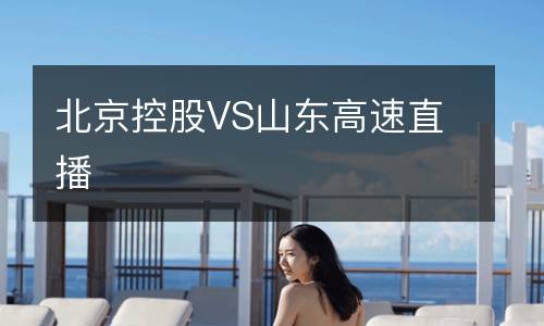 北京控股VS山东高速直播